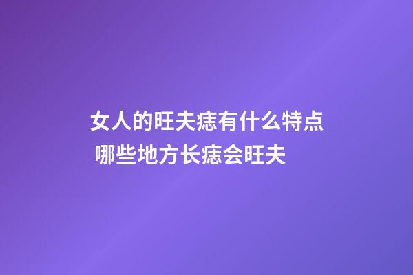 女人的旺夫痣有什么特点 哪些地方长痣会旺夫